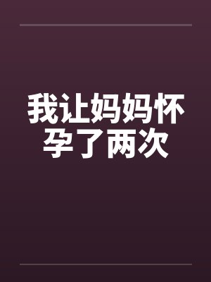 我让妈妈怀孕来拯救世界小说 我让妈妈怀孕来拯救世界小说