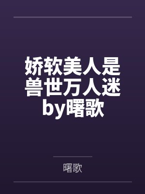 娇软美人是兽世万人迷by曙歌