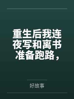 重生后我连夜写和离书准备跑路，绿茶狐狸却破防了