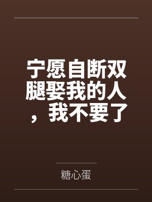 宁愿自断双腿娶我的人，我不要了