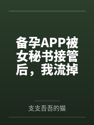 备孕APP被女秘书接管后，我流掉了宋总的双胞胎