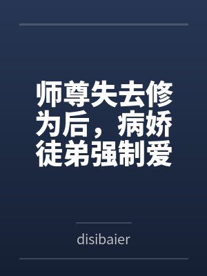 师尊失去修为后,病娇徒弟强制爱 师尊失去修为后,病娇徒弟强制爱